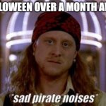 sad pirate | HALLOWEEN OVER A MONTH AWAY | image tagged in sad pirate | made w/ Imgflip meme maker