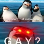 Wouldn't that make you gay | image tagged in wouldn't that make you gay | made w/ Imgflip meme maker