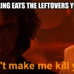 Its the most annoying thing when they do | WHEN YOUR SIBLING EATS THE LEFTOVERS YOU WERE SAVING | image tagged in don't make me kill you meme template anakin | made w/ Imgflip meme maker