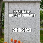 RIP my hopes and dreams.. | HERE LIES MY HOPES AND DREAMS; 2010-2023 | image tagged in blank gravestone | made w/ Imgflip meme maker