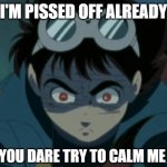 Jiro's pissed off | I'M PISSED OFF ALREADY; DON'T YOU DARE TRY TO CALM ME DOWN | image tagged in jiro pissed off,kikaider,android kikaider,shotaro ishinomori,harvey girls forever,harvey street kids | made w/ Imgflip meme maker