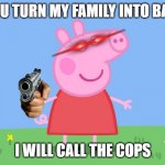 BACON | IF YOU TURN MY FAMILY INTO BACON; I WILL CALL THE COPS | image tagged in peppa pig | made w/ Imgflip meme maker