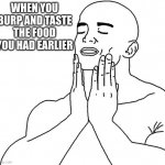 #Relatable Lol | WHEN YOU BURP AND TASTE THE FOOD YOU HAD EARLIER | image tagged in satisfaction | made w/ Imgflip meme maker