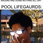 They don't do much unless someone really can't swim | "YOU CAN'T GET PAID BY SITTING AROUND AND DOING NOTHING ALL DAY"; POOL LIFEGAURDS: | image tagged in anime glasses,pool,swimming pool,lifeguard,memes,funny | made w/ Imgflip meme maker