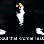 KROMER | Now, about that Kromer I asked for? | image tagged in gifs,memes | made w/ Imgflip video-to-gif maker