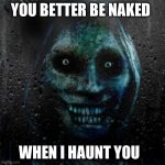 That Scary Ghost | YOU BETTER BE NAKED; WHEN I HAUNT YOU | image tagged in that scary ghost | made w/ Imgflip meme maker