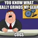 Just a meme | YOU KNOW WHAT REALLY GRINDS MY GEARS; COGS | image tagged in memes,peter griffin news | made w/ Imgflip meme maker