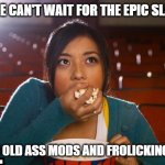 Girl eating popcorn | WHO ELSE CAN'T WAIT FOR THE EPIC SLAP FIGHT; BETWEEN OLD ASS MODS AND FROLICKING CHODE? | image tagged in girl eating popcorn | made w/ Imgflip meme maker