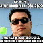 RIP Steve Harwell ( Smash Mouth ) | STEVE HARWELL ( 1967-2023 ); RIP LEGEND; "AND ALL THAT GLITTERS IS GOLD, ONLY SHOOTING STARS BREAK THE MOLD" | image tagged in steve harwell | made w/ Imgflip meme maker