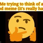 It's actually really hard (ToT) | Me trying to think of a good meme (it's really hard) | image tagged in meme | made w/ Imgflip video-to-gif maker