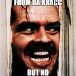 Bacc From da Kracc But No Sound :( | I'M BACC FROM DA KRACC; BUT NO SOUND FOR ME :( | image tagged in i'm back,bacc from da kracc,why are you reading the tags | made w/ Imgflip meme maker