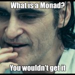 Monads? You wouldn't get it | What is a Monad? You wouldn't get it | image tagged in you wouldn't get it,programming | made w/ Imgflip meme maker