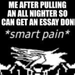 im running on caffeine and i just finished running a mile for JROTC | ME AFTER PULLING AN ALL NIGHTER SO I CAN GET AN ESSAY DONE | image tagged in smart pain,school,essays,pain,help me | made w/ Imgflip meme maker