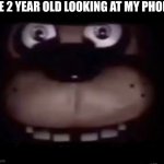 Freddy | THE 2 YEAR OLD LOOKING AT MY PHONE | image tagged in freddy | made w/ Imgflip meme maker