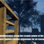 Why do they do this though??? | School administrators using the cosmic power of the universe to block the most random chrome extensions for no reason whatsoever | image tagged in gifs,memes,but why tho | made w/ Imgflip video-to-gif maker