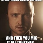 jesse pinkman | SO, YEAH. BASICALLY, YOU START WITH SOME PSEUDOEPHEDRINE AND RED PHOSPHORUS. AND THEN YOU MIX IT ALL TOGETHER... AND VOILA! BLUE MAGIC! | image tagged in jesse pinkman | made w/ Imgflip meme maker