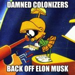 marvin the martian | DAMNED COLONIZERS; BACK OFF ELON MUSK | image tagged in marvin the martian | made w/ Imgflip meme maker