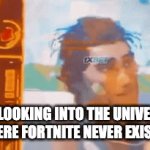 I've spent over 500$ on Fortnite. MOST OF WHICH IS BIRTHDAY MONEY. | ME LOOKING INTO THE UNIVERSE WHERE FORTNITE NEVER EXISTED | image tagged in gifs,fortnite,funny | made w/ Imgflip video-to-gif maker