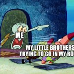 I hate when my little brother go in my room | ME; MY LITTLE BROTHERS TRYING TO GO IN MY ROOM | image tagged in squidward screaming,little brother | made w/ Imgflip meme maker