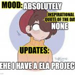 Hai! | ABSOLUTELY; NONE; HEHE I HAVE A ELA PROJECT | image tagged in willow-o-wisp's update template | made w/ Imgflip meme maker