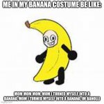 TBH I WAS A BANANA LAST YEAR! | ME IN MY BANANA COSTUME BE LIKE:; MOM MOM MOM, MOM I TURNED MYSELF INTO A BANANA, MOM I TURNED MYSELF INTO A BANANA, IM BANOLLI | image tagged in bananaled | made w/ Imgflip meme maker