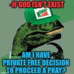 -Go mentally overtake for the quest. | -IF GOD ISN'T EXIST; AM I HAVE PRIVATE FREE DECISION TO PROCEED A PRAY? | image tagged in philosorapper,god religion universe,things that don't exist,indecisive,good question,that's a good wisdom | made w/ Imgflip meme maker