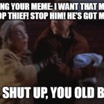 Stealing Your Meme You Old Bag | ME STEALING YOUR MEME: I WANT THAT MEME, LADY
YOU: STOP THIEF! STOP HIM! HE'S GOT MY MEME! ME: SHUT UP, YOU OLD BAG! | image tagged in jerry seinfeld steals marble rye | made w/ Imgflip meme maker