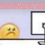 it is very sad | The moment when your favorite website is blocked from school | image tagged in emoji computer,school,meme | made w/ Imgflip meme maker