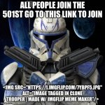 clone trooper fear none | ALL PEOPLE JOIN THE 501ST GO TO THIS LINK TO JOIN; <IMG SRC="HTTPS://I.IMGFLIP.COM/7YBPF5.JPG" ALT="IMAGE TAGGED IN CLONE TROOPER | MADE W/ IMGFLIP MEME MAKER"/> | image tagged in clone trooper fear none | made w/ Imgflip meme maker