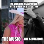 always the weird music | ME WEARING HEADPHONES WITH MUSIC IN A SITUATION; THE SITUATION:; THE MUSIC: | image tagged in barbie oppenheimer | made w/ Imgflip meme maker