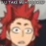 Not the coookieee | Y U TAKE MEH COOKIE? | image tagged in shocked kirishima | made w/ Imgflip meme maker
