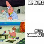if this is you please upvote | ME IN MATH; ME IN SOCIAL STUDIES | image tagged in patrick scientist vs patrick nail | made w/ Imgflip meme maker