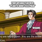 You are not a clown. You are the entire circus. | THAT VEGAN TEACHER: "PLANTS DONT FEEL PAIN"; VEGANS | image tagged in you are not a clown you are the entire circus | made w/ Imgflip meme maker