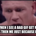 Gifs be like | ME WHEN I SEE A BAD GIF GET MORE UPVOTES THEN ME JUST BECAUSE IT’S A GIF | image tagged in gifs,john cena | made w/ Imgflip video-to-gif maker