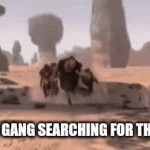 Where go? | ME AND GANG SEARCHING FOR THE FUNNI | image tagged in gifs,i bring the funny | made w/ Imgflip video-to-gif maker