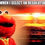 elmo nuclear explosion | YOUTUBE WHEN I SELECT 4K RESOLUTION SETTING | image tagged in elmo nuclear explosion | made w/ Imgflip meme maker
