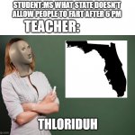 weird laws | STUDENT:MS WHAT STATE DOESN'T ALLOW PEOPLE TO FART AFTER 6 PM; TEACHER:; THLORIDUH | image tagged in teacher meme | made w/ Imgflip meme maker