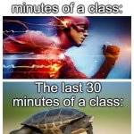 This cant just be me | The first 30 minutes of a class:; The last 30 minutes of a class: | image tagged in fast vs slow,slow,fast,turtles,the flash,class | made w/ Imgflip meme maker