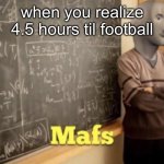 Mafs | when you realize 4.5 hours til football | image tagged in mafs,football,nfl,nfl memes,nfl football | made w/ Imgflip meme maker