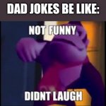 You cannot disagree | DAD JOKES BE LIKE: | image tagged in not funny didnt laugh | made w/ Imgflip meme maker