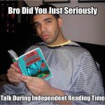 Bro did you just seriously talk during independant reading time