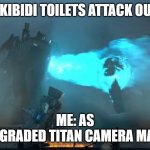 when skibidi toilets attack our base! | WHEN SKIBIDI TOILETS ATTACK OUR BASE! ME: AS
UPGRADED TITAN CAMERA MAN! | image tagged in titan cameraman meme v2 spilt verison | made w/ Imgflip meme maker