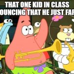 that one kid | THAT ONE KID IN CLASS ANNOUNCING THAT HE JUST FARTED | image tagged in patrick raises hand | made w/ Imgflip meme maker
