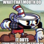 Cuphead points to the shit that is bellow him | WHAT THAT MOUTH DO; IT DUTS | image tagged in cuphead points to the shit that is bellow him | made w/ Imgflip meme maker
