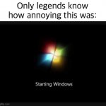 I have | Only legends know how annoying this was: | image tagged in windows 7 startup,memes,windows 7 | made w/ Imgflip meme maker