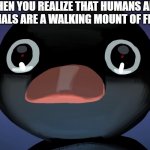 *scarily looks at hands* | WHEN YOU REALIZE THAT HUMANS AND ANIMALS ARE A WALKING MOUNT OF FLESH | image tagged in pingu stare | made w/ Imgflip meme maker