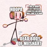 This is the greatest plan | THIS IS WHAT U GET FOR KEEP SHARTED ILAN AND I WILL TAKE U TO OHIO; HOOPA; DEAD BODY OF MIISHART | image tagged in this is the greatest plan | made w/ Imgflip meme maker