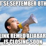 daily reminder man | IT'SE SEPTEMBER 8TH! LINK REMED ALJABAR 
IS CLOSING SOON | image tagged in daily reminder man | made w/ Imgflip meme maker