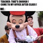 it's getting hot... | TEACHER: THAT'S ENOUGH ! COME TO MY OFFICE AFTER CLASS ! ME : | image tagged in seductive mickey mouse | made w/ Imgflip meme maker