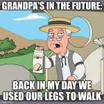 Whatever gramps, we now use robots. | GRANDPA'S IN THE FUTURE:; BACK IN MY DAY WE USED OUR LEGS TO WALK | image tagged in memes,pepperidge farm remembers | made w/ Imgflip meme maker